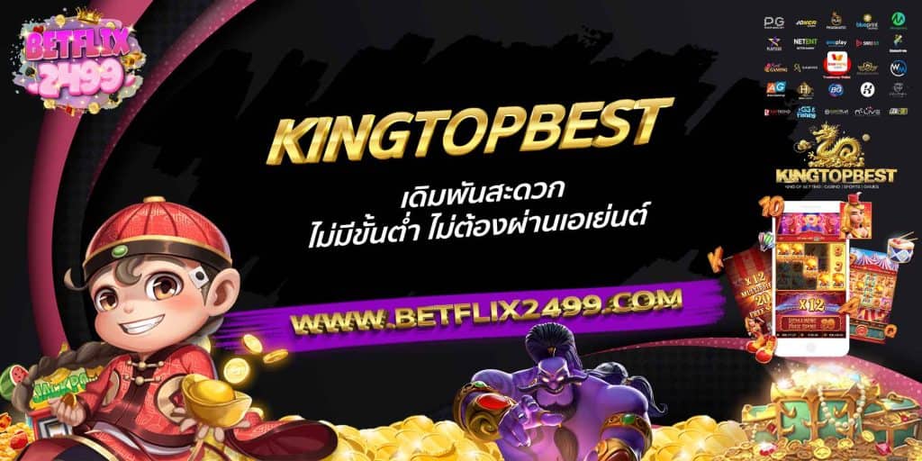 KINGTOPBEST เดิมพันสะดวก ไม่มีขั้นต่ำ ไม่ต้องผ่านเอเย่นต์