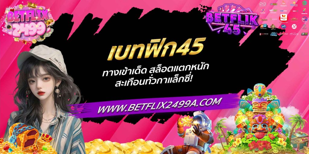 เบทฟิก45 ทางเข้าเด็ด สล็อตแตกหนัก สะเทือนทั่วกาแล็กซี่!