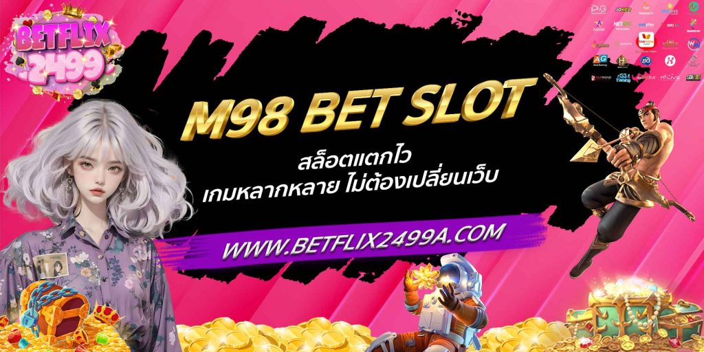 M98 BET SLOT สล็อตแตกไว เกมหลากหลาย ไม่ต้องเปลี่ยนเว็บ