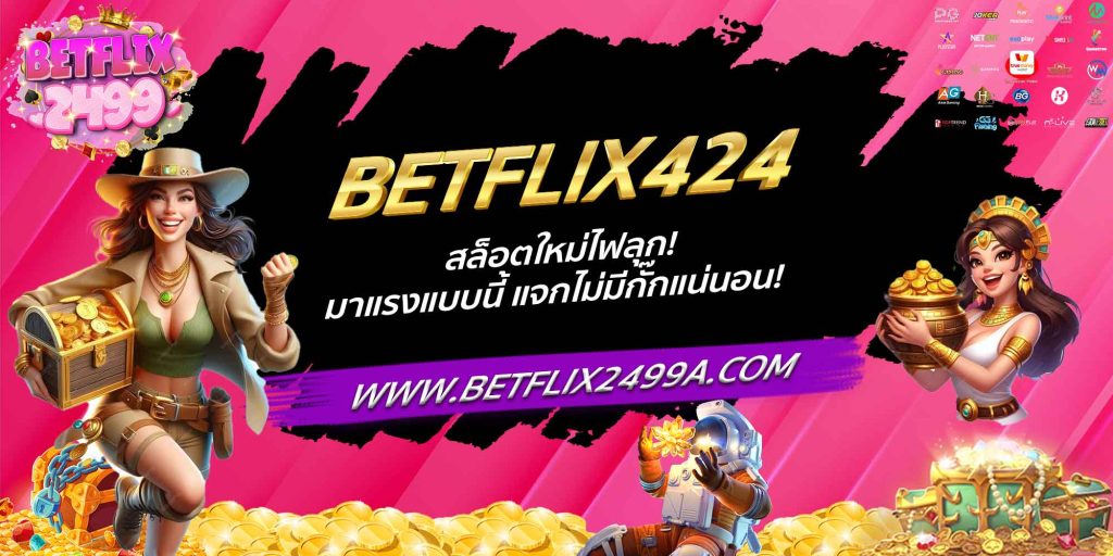 BETFLIX424 สล็อตใหม่ไฟลุก! มาแรงแบบนี้ แจกไม่มีกั๊กแน่นอน!