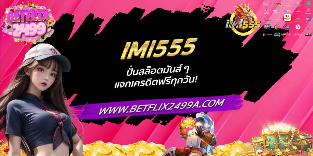 IMI555 ปั่นสล็อตมันส์ ๆ แจกเครดิตฟรีทุกวัน!